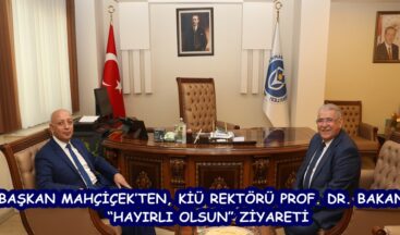 BAŞKAN MAHÇİÇEK’TEN, KİÜ REKTÖRÜ PROF. DR. BAKAN’A “HAYIRLI OLSUN” ZİYARETİ.