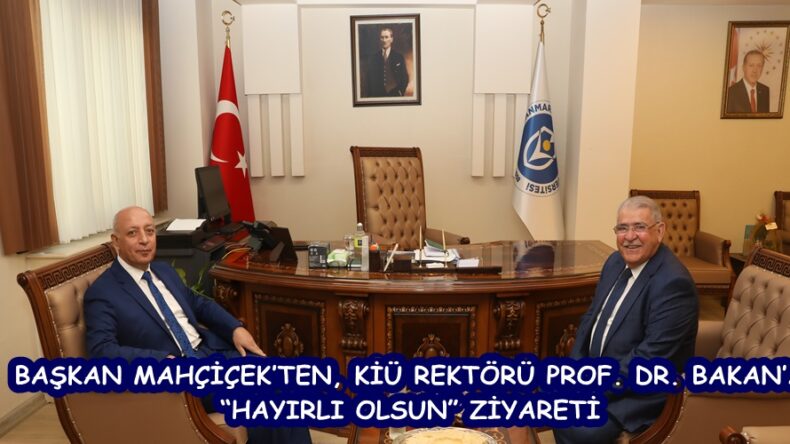BAŞKAN MAHÇİÇEK’TEN, KİÜ REKTÖRÜ PROF. DR. BAKAN’A “HAYIRLI OLSUN” ZİYARETİ.