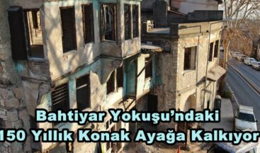 Bahtiyar Yokuşu’ndaki 150 Yıllık Konak Ayağa Kalkıyor.