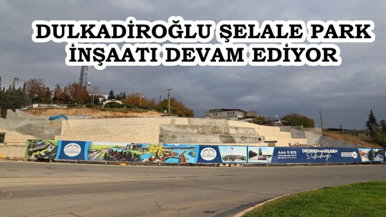 DULKADİROĞLU ŞELALE PARK İNŞAATI DEVAM EDİYOR.