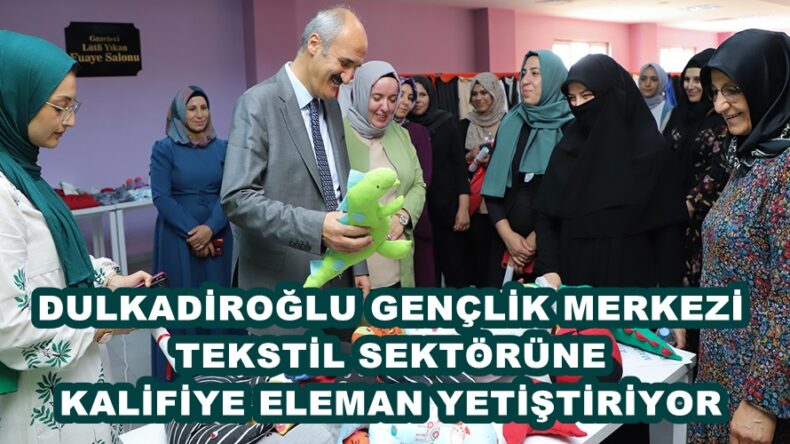 DULKADİROĞLU GENÇLİK MERKEZİ TEKSTİL SEKTÖRÜNE KALİFİYE ELEMAN YETİŞTİRİYOR.