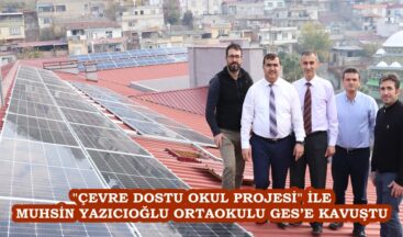 “ÇEVRE DOSTU OKUL PROJESİ” İLE MUHSİN YAZICIOĞLU ORTAOKULU GES’E KAVUŞTU.