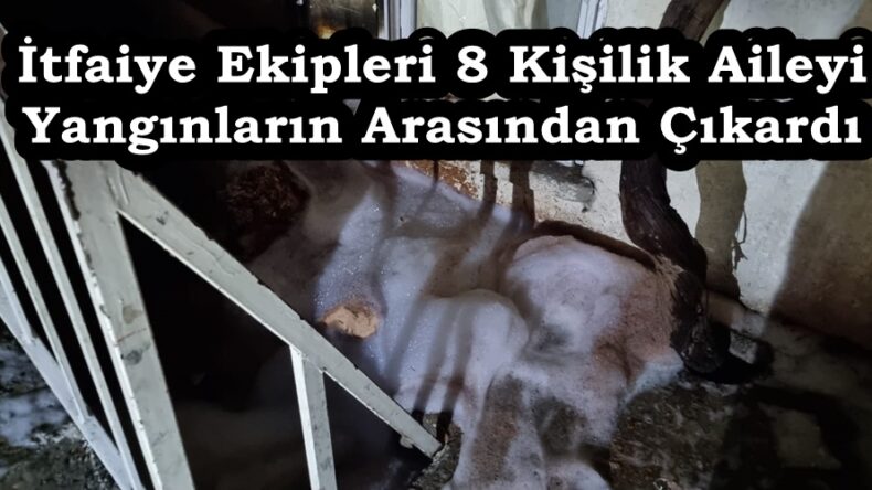 İtfaiye Ekipleri 8 Kişilik Aileyi Yangınların Arasından Çıkardı.