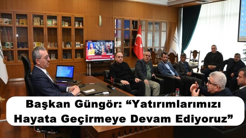 Başkan Güngör: “Yatırımlarımızı Hayata Geçirmeye Devam Ediyoruz”