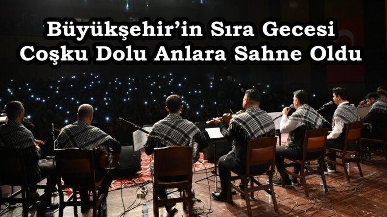 Büyükşehir’in Sıra Gecesi Coşku Dolu Anlara Sahne Oldu.