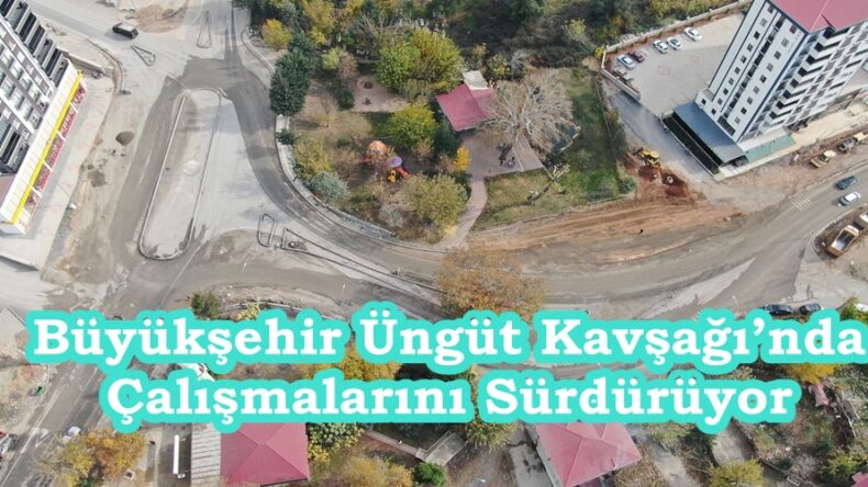 Büyükşehir Üngüt Kavşağı’nda Çalışmalarını Sürdürüyor.