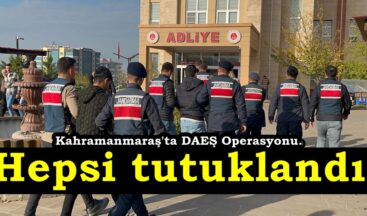 Kahramanmaraş’ta DAEŞ Operasyonu. Hepsi tutuklandı.