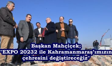 Başkan Mahçiçek; “EXPO 20232 ile Kahramanmaraş’ımızın çehresini değiştireceğiz”