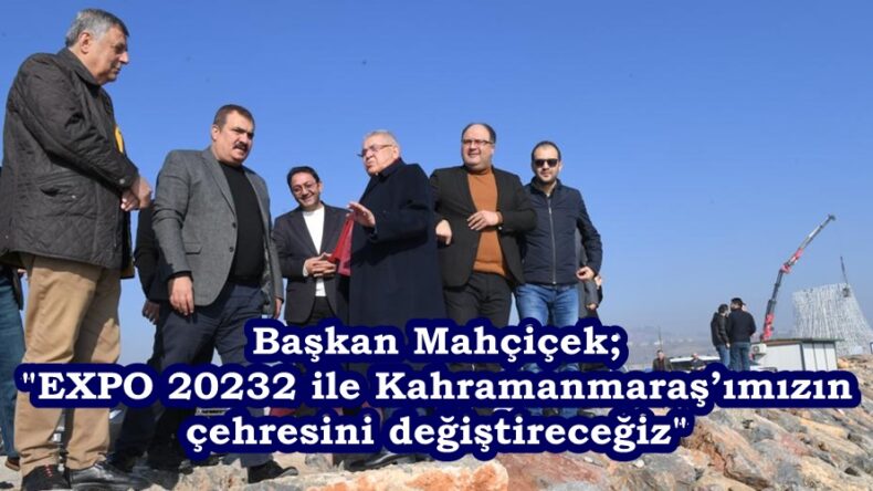 Başkan Mahçiçek; “EXPO 20232 ile Kahramanmaraş’ımızın çehresini değiştireceğiz”
