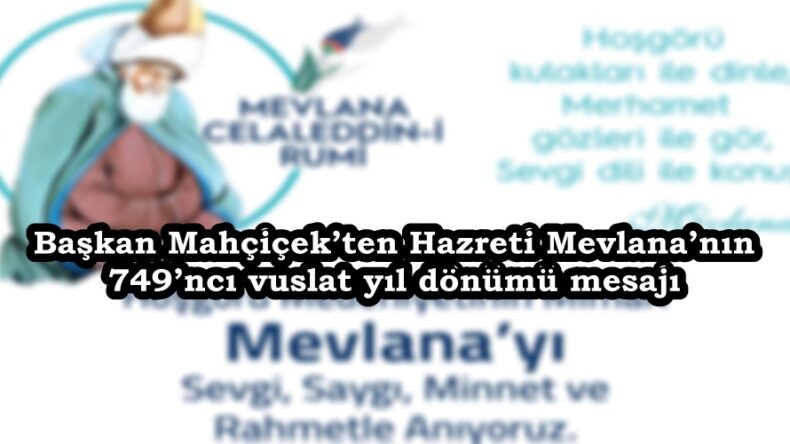 Başkan Mahçiçek’ten Hazreti Mevlana’nın 749’ncı vuslat yıl dönümü mesajı.