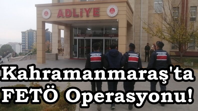 Kahramanmaraş’ta FETÖ Operasyonu!