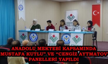 ANADOLU MEKTEBİ KAPSAMINDA “MUSTAFA KUTLU” VE “CENGİZ AYTMATOV” PANELLERİ YAPILDI.