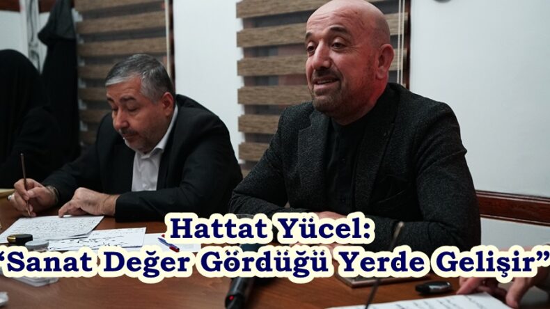 Hattat Yücel: “Sanat Değer Gördüğü Yerde Gelişir”