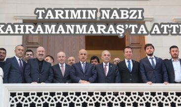 TARIMIN NABZI KAHRAMANMARAŞ’TA ATTI.