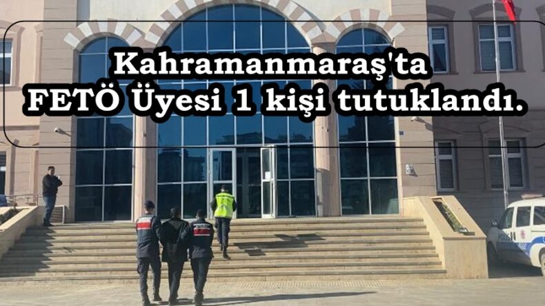 Kahramanmaraş’ta FETÖ Üyesi 1 kişi tutuklandı.