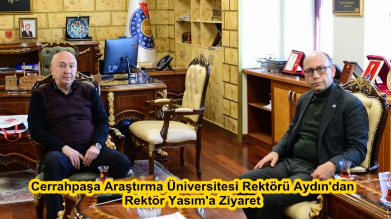Cerrahpaşa Araştırma Üniversitesi Rektörü Aydın’dan Rektör Yasım’a Ziyaret.