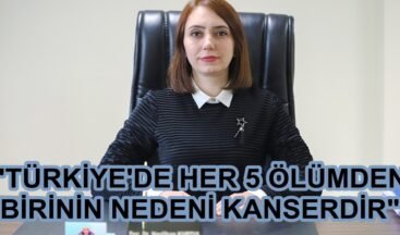 “TÜRKİYE’DE HER 5 ÖLÜMDEN BİRİNİN NEDENİ KANSERDİR”