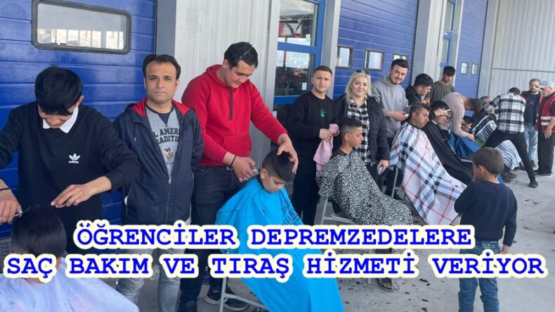 ÖĞRENCİLER DEPREMZEDELERE SAÇ BAKIM VE TIRAŞ HİZMETİ VERİYOR.