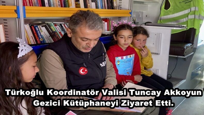 Türkoğlu Koordinatör Valisi Tuncay Akkoyun Gezici Kütüphaneyi Ziyaret Etti.