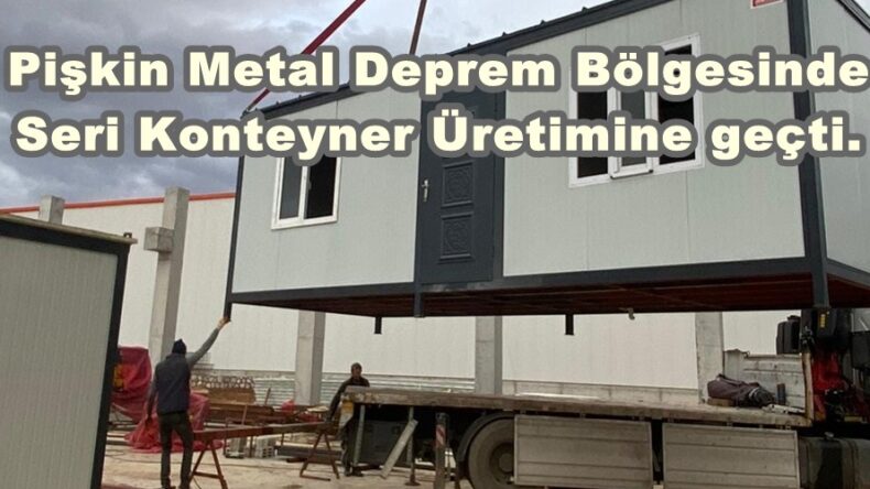 Pişkin Metal Deprem Bölgesinde Seri Konteyner Üretimine geçti.