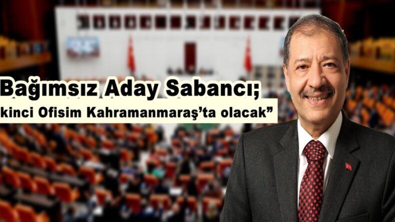 Bağımsız Milletvekili Aday Sabancı; “İkinci Ofisim Kahramanmaraş’ta olacak”