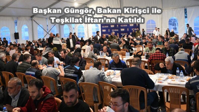 Başkan Güngör, Bakan Kirişci ile Teşkilat İftarı’na Katıldı.