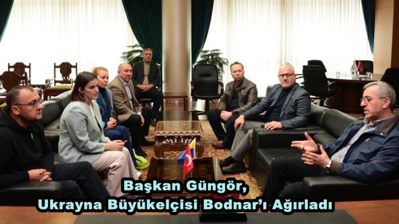 Başkan Güngör, Ukrayna Büyükelçisi Bodnar’ı Ağırladı.