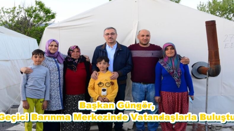 Başkan Güngör, Geçici Barınma Merkezinde Vatandaşlarla Buluştu.