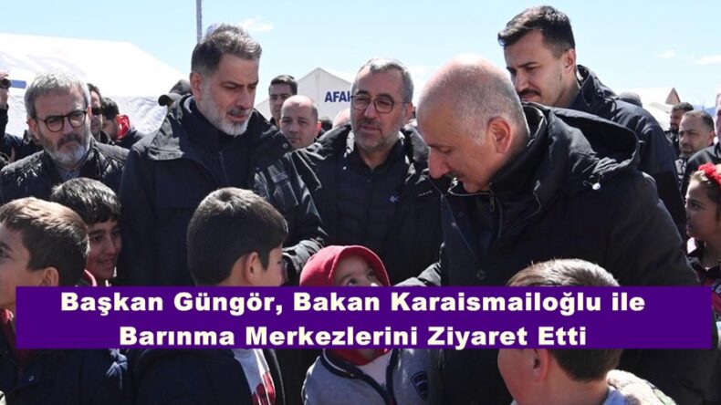 Başkan Güngör, Bakan Karaismailoğlu ile Barınma Merkezlerini Ziyaret Etti.