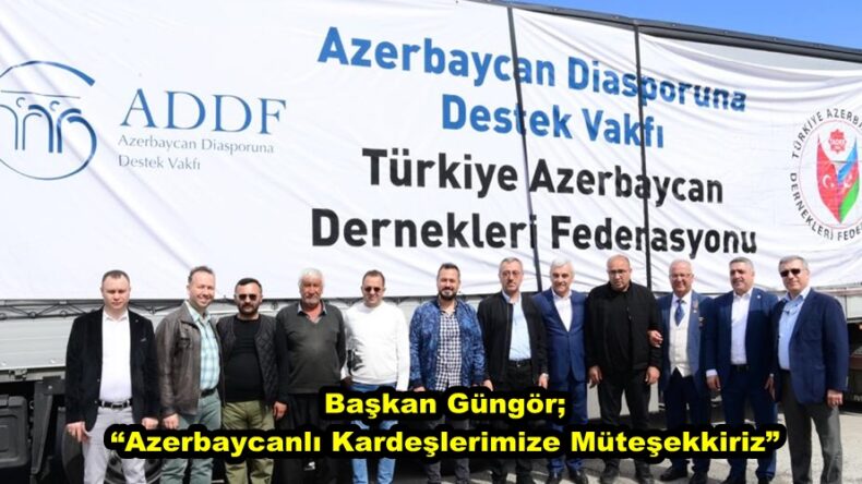 Başkan Güngör; “Azerbaycanlı Kardeşlerimize Müteşekkiriz”