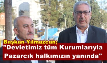 Başkan Yılmazcan; “Devletimiz tüm Kurumlarıyla Pazarcık halkımızın yanında”
