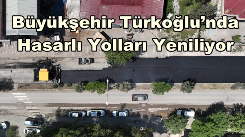 Büyükşehir Türkoğlu’nda Hasarlı Yolları Yeniliyor.