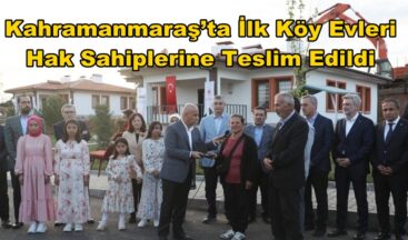 Kahramanmaraş’ta İlk Köy Evleri Hak Sahiplerine Teslim Edildi.