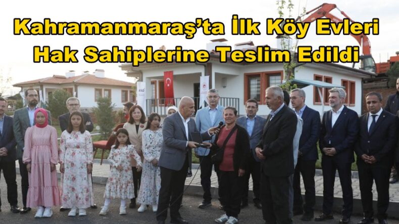 Kahramanmaraş’ta İlk Köy Evleri Hak Sahiplerine Teslim Edildi.