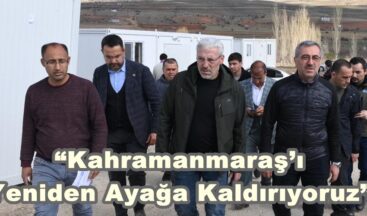 “Kahramanmaraş’ı Yeniden Ayağa Kaldırıyoruz”