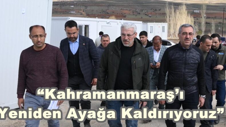 “Kahramanmaraş’ı Yeniden Ayağa Kaldırıyoruz”