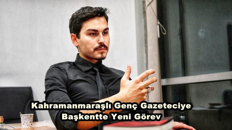 Kahramanmaraşlı Genç Gazeteciye Başkentte Yeni Görev.