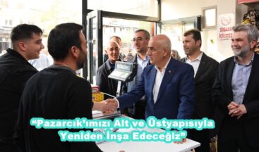 “Pazarcık’ımızı Alt ve Üstyapısıyla Yeniden İnşa Edeceğiz”