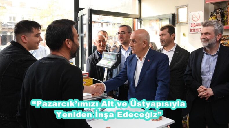 “Pazarcık’ımızı Alt ve Üstyapısıyla Yeniden İnşa Edeceğiz”