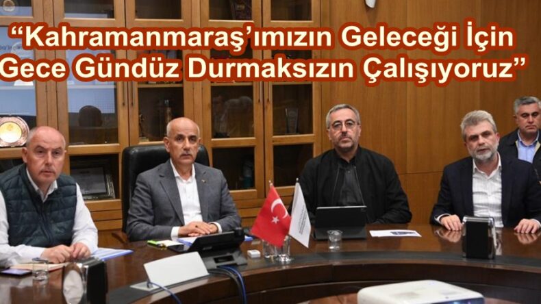“Kahramanmaraş’ımızın Geleceği İçin Gece Gündüz Durmaksızın Çalışıyoruz”