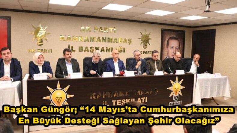 Başkan Güngör; “14 Mayıs’ta Cumhurbaşkanımıza En Büyük Desteği Sağlayan Şehir Olacağız”