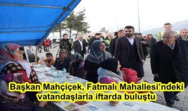 Başkan Mahçiçek, Fatmalı Mahallesi’ndeki vatandaşlarla iftarda buluştu.