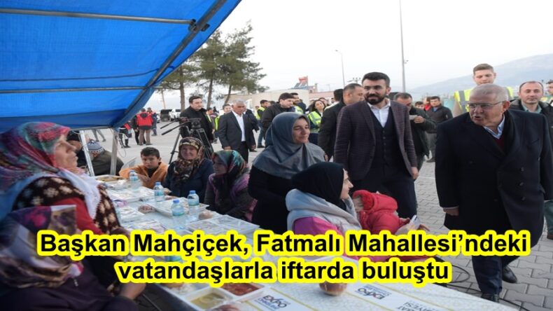Başkan Mahçiçek, Fatmalı Mahallesi’ndeki vatandaşlarla iftarda buluştu.