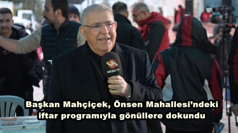 Başkan Mahçiçek, Önsen Mahallesi’ndeki iftar programıyla gönüllere dokundu.