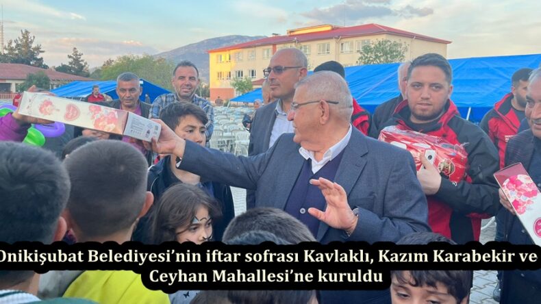 Onikişubat Belediyesi’nin iftar sofrası Kavlaklı, Kazım Karabekir ve Ceyhan Mahallesi’ne kuruldu.