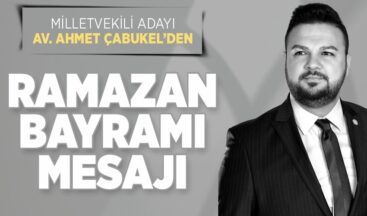 Milletvekili Adayı Av. Ahmet Çabukel’den Ramazan Bayramı Mesajı.