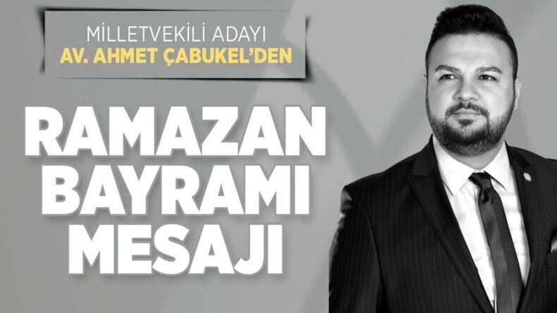 Milletvekili Adayı Av. Ahmet Çabukel’den Ramazan Bayramı Mesajı.