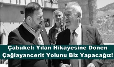 Çabukel: Yılan Hikayesine Dönen Çağlayancerit Yolunu Biz Yapacağız!