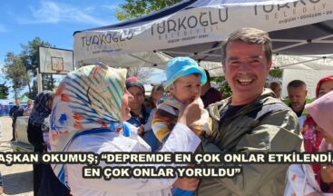 BAŞKAN OKUMUŞ; “DEPREMDE EN ÇOK ONLAR ETKİLENDİ, EN ÇOK ONLAR YORULDU”