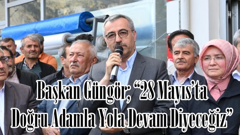 Başkan Güngör; “28 Mayıs’ta Doğru Adamla Yola Devam Diyeceğiz”